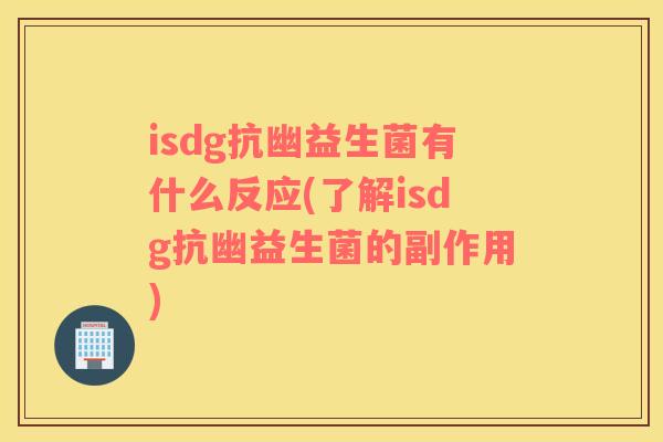 isdg抗幽益生菌有什么反应(了解isdg抗幽益生菌的副作用)