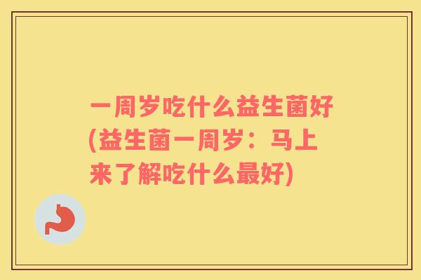 一周岁吃什么益生菌好(益生菌一周岁：马上来了解吃什么最好)