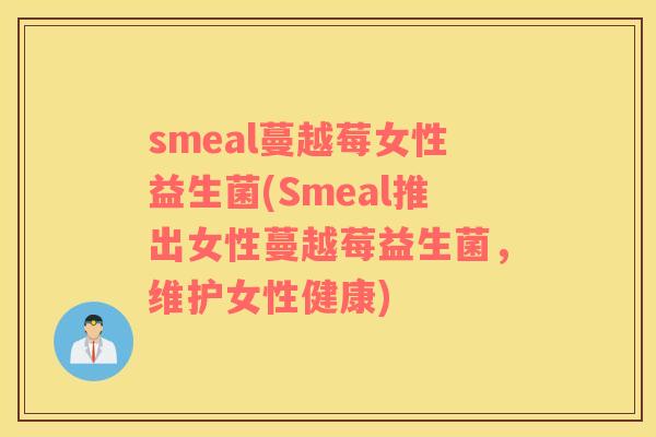 smeal蔓越莓女性益生菌(Smeal推出女性蔓越莓益生菌，维护女性健康)