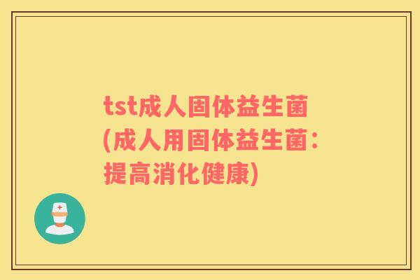 tst成人固体益生菌(成人用固体益生菌：提高消化健康)