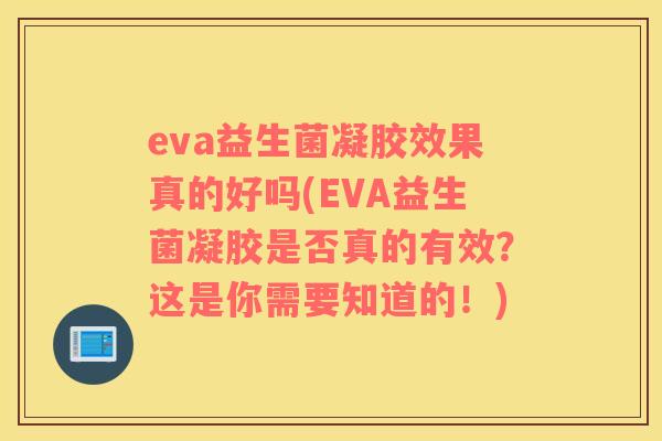 eva益生菌凝胶效果真的好吗(EVA益生菌凝胶是否真的有效？这是你需要知道的！)