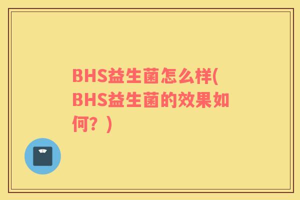 BHS益生菌怎么样(BHS益生菌的效果如何？)