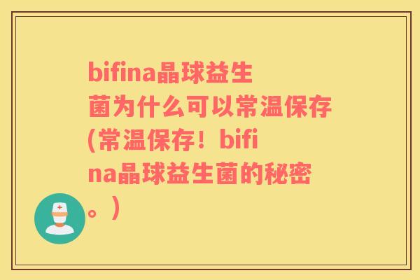 bifina晶球益生菌为什么可以常温保存(常温保存！bifina晶球益生菌的秘密。)
