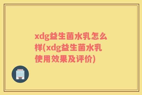 xdg益生菌水乳怎么样(xdg益生菌水乳使用效果及评价)