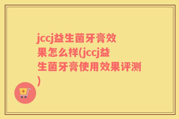 jccj益生菌牙膏效果怎么样(jccj益生菌牙膏使用效果评测)