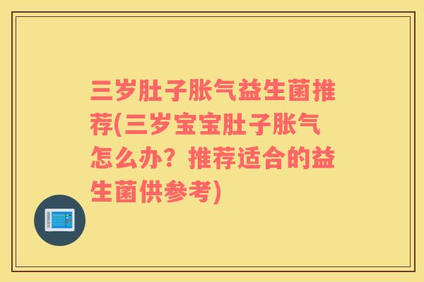 三岁肚子胀气益生菌推荐(三岁宝宝肚子胀气怎么办？推荐适合的益生菌供参考)