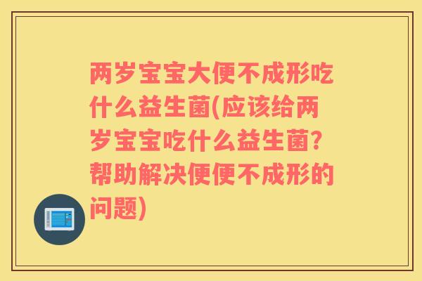 两岁宝宝大便不成形吃什么益生菌(应该给两岁宝宝吃什么益生菌？帮助解决便便不成形的问题)