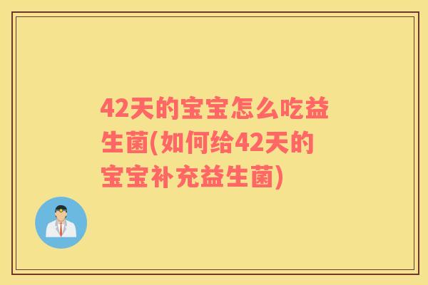 42天的宝宝怎么吃益生菌(如何给42天的宝宝补充益生菌)