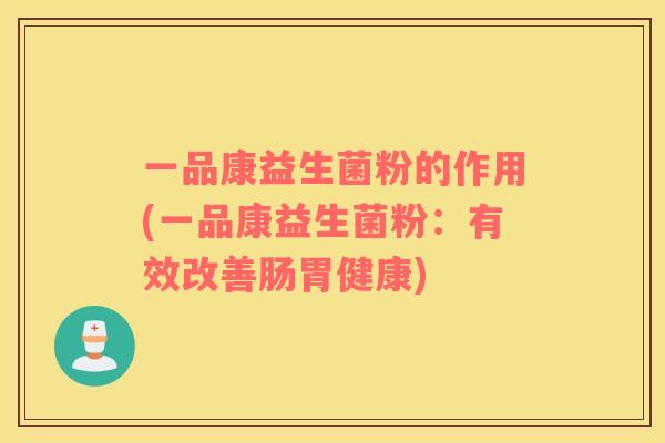 一品康益生菌粉的作用(一品康益生菌粉：有效改善肠胃健康)