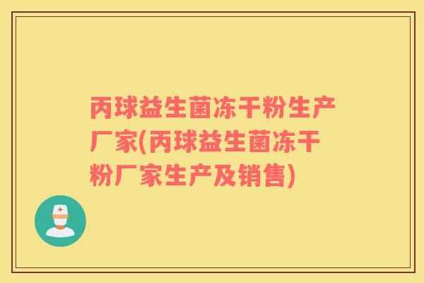 丙球益生菌冻干粉生产厂家(丙球益生菌冻干粉厂家生产及销售)