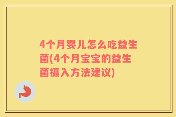4个月婴儿怎么吃益生菌(4个月宝宝的益生菌摄入方法建议)