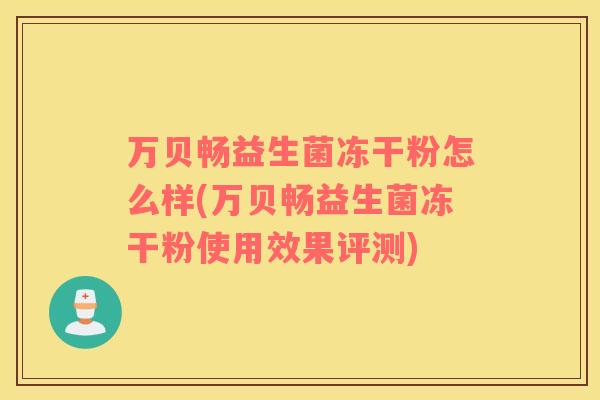 万贝畅益生菌冻干粉怎么样(万贝畅益生菌冻干粉使用效果评测)