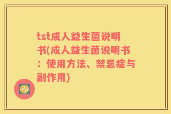 tst成人益生菌说明书(成人益生菌说明书：使用方法、禁忌症与副作用)