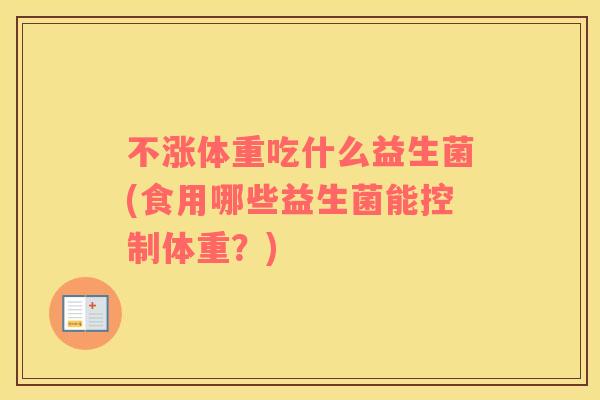 不涨体重吃什么益生菌(食用哪些益生菌能控制体重？)