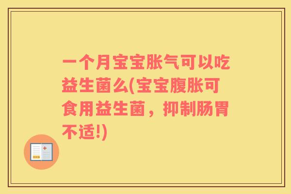 一个月宝宝胀气可以吃益生菌么(宝宝腹胀可食用益生菌，抑制肠胃不适!)