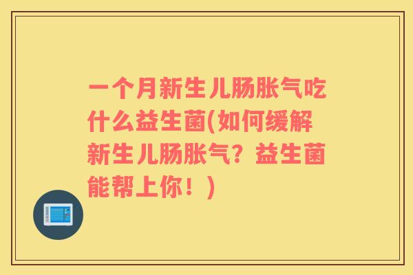 一个月新生儿肠胀气吃什么益生菌(如何缓解新生儿肠胀气？益生菌能帮上你！)