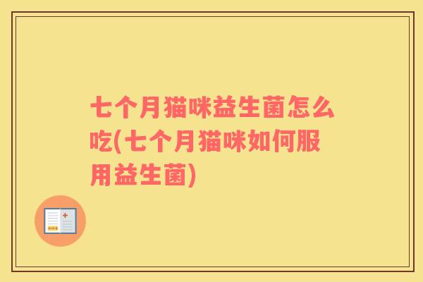 七个月猫咪益生菌怎么吃(七个月猫咪如何服用益生菌)