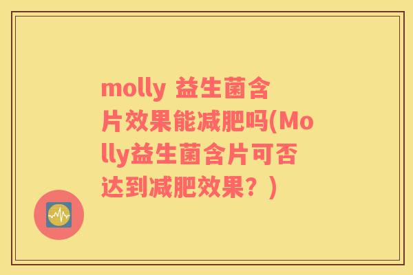 molly 益生菌含片效果能减肥吗(Molly益生菌含片可否达到减肥效果？)