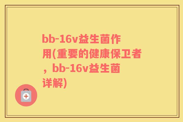bb-16v益生菌作用(重要的健康保卫者，bb-16v益生菌详解)