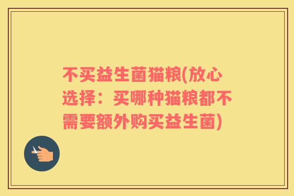 不买益生菌猫粮(放心选择：买哪种猫粮都不需要额外购买益生菌)