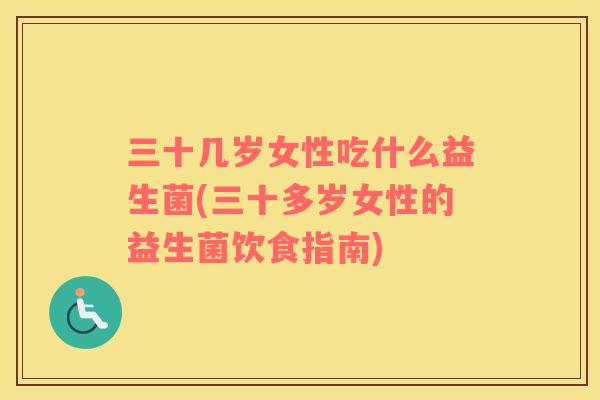 三十几岁女性吃什么益生菌(三十多岁女性的益生菌饮食指南)