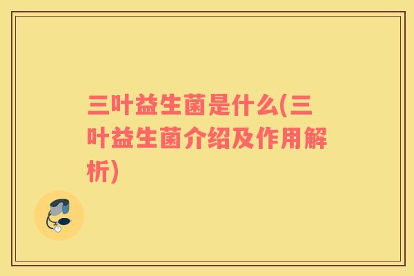 三叶益生菌是什么(三叶益生菌介绍及作用解析)