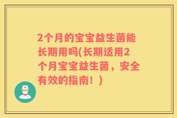 2个月的宝宝益生菌能长期用吗(长期适用2个月宝宝益生菌，安全有效的指南！)