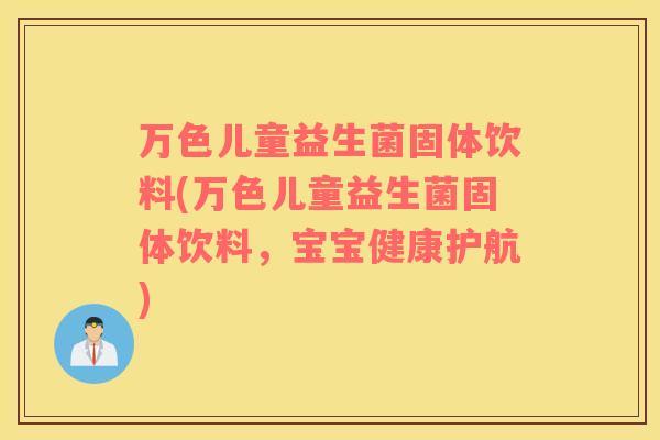 万色儿童益生菌固体饮料(万色儿童益生菌固体饮料，宝宝健康护航)