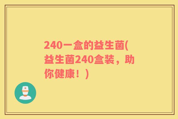 240一盒的益生菌(益生菌240盒装，助你健康！)