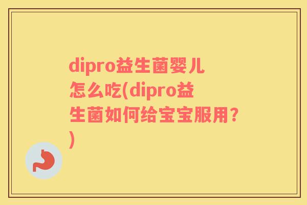 dipro益生菌婴儿怎么吃(dipro益生菌如何给宝宝服用?) dipro益生菌婴儿怎么吃(dipro益生菌如何给宝宝服用?)