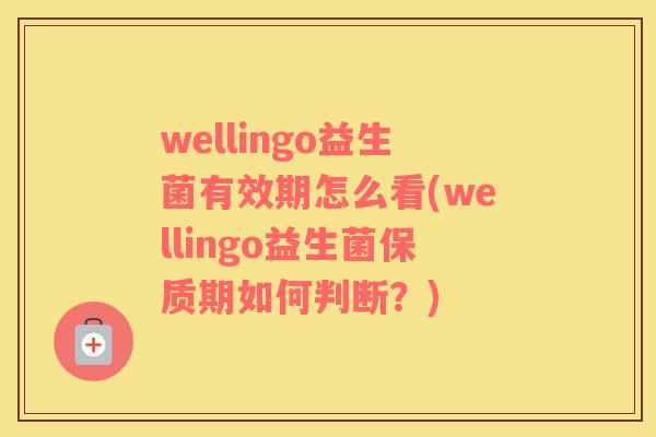 wellingo益生菌有效期怎么看(wellingo益生菌保质期如何判断？)