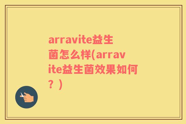 arravite益生菌怎么样(arravite益生菌效果如何？)