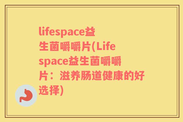 lifespace益生菌嚼嚼片(Lifespace益生菌嚼嚼片：滋养肠道健康的好选择)