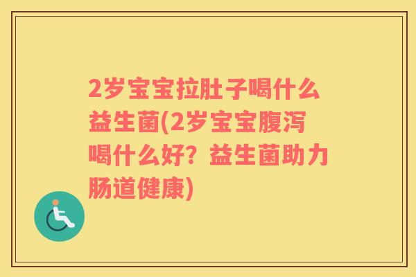 2岁宝宝拉肚子喝什么益生菌(2岁宝宝腹泻喝什么好？益生菌助力肠道健康)