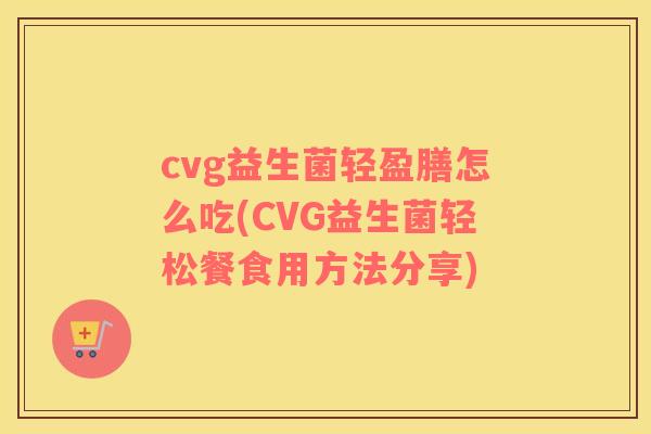 cvg益生菌轻盈膳怎么吃(CVG益生菌轻松餐食用方法分享)
