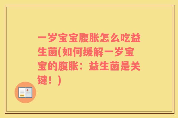 一岁宝宝腹胀怎么吃益生菌(如何缓解一岁宝宝的腹胀：益生菌是关键！)