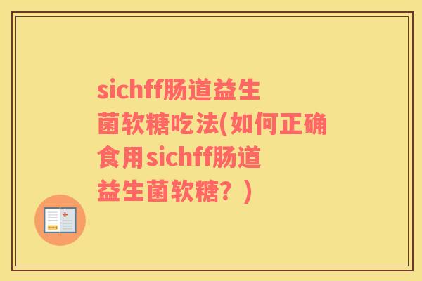 sichff肠道益生菌软糖吃法(如何正确食用sichff肠道益生菌软糖？)