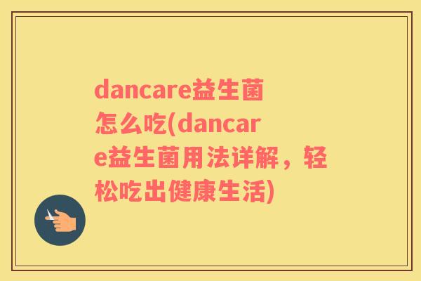 dancare益生菌怎么吃(dancare益生菌用法详解，轻松吃出健康生活)