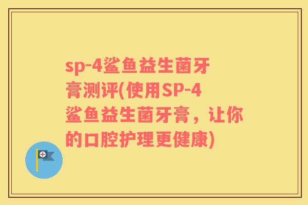 sp-4鲨鱼益生菌牙膏测评(使用SP-4鲨鱼益生菌牙膏，让你的口腔护理更健康)