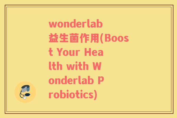 wonderlab 益生菌作用(Boost Your Health with Wonderlab Probiotics)