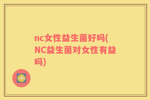 nc女性益生菌好吗(NC益生菌对女性有益吗)