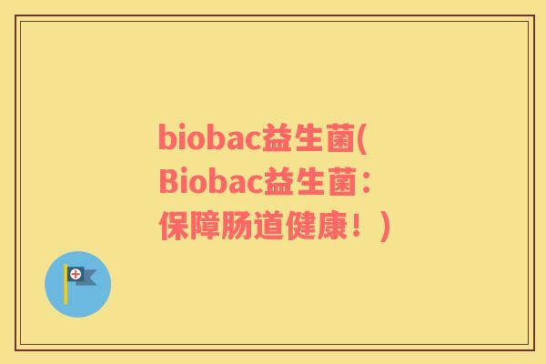 biobac益生菌(Biobac益生菌：保障肠道健康！)