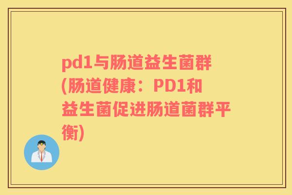 pd1与肠道益生菌群(肠道健康：PD1和益生菌促进肠道菌群平衡)