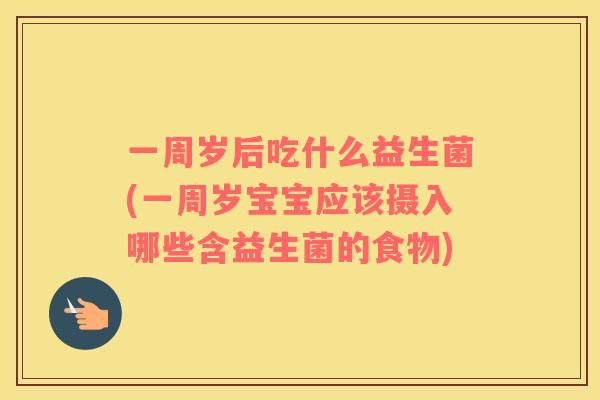 一周岁后吃什么益生菌(一周岁宝宝应该摄入哪些含益生菌的食物)