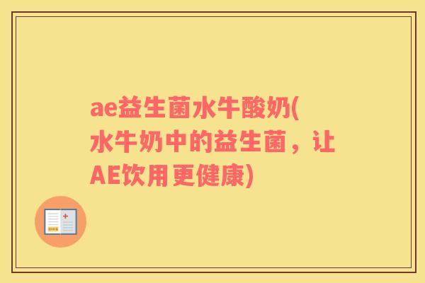 ae益生菌水牛酸奶(水牛奶中的益生菌，让AE饮用更健康)