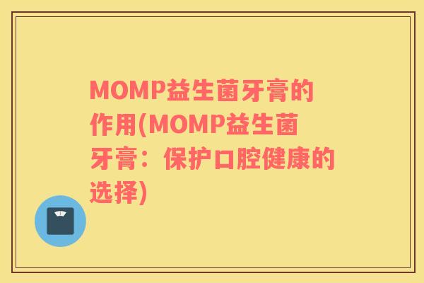 MOMP益生菌牙膏的作用(MOMP益生菌牙膏：保护口腔健康的选择)