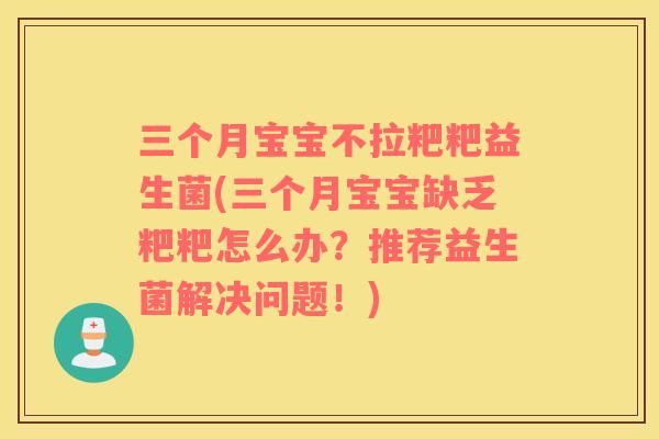 三个月宝宝不拉粑粑益生菌(三个月宝宝缺乏粑粑怎么办？推荐益生菌解决问题！)