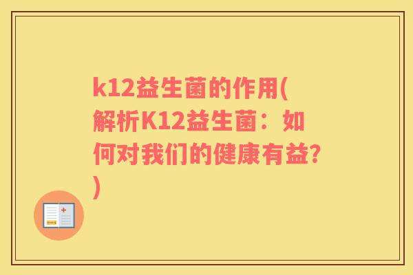 k12益生菌的作用(解析K12益生菌：如何对我们的健康有益？)