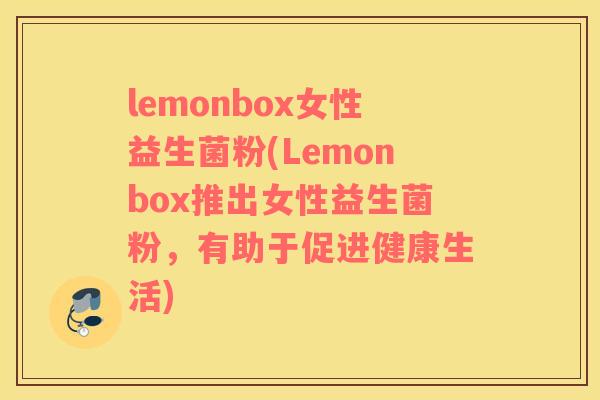 lemonbox女性益生菌粉(Lemonbox推出女性益生菌粉，有助于促进健康生活)