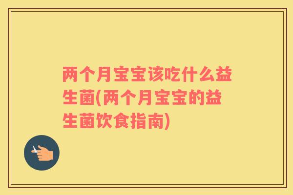 两个月宝宝该吃什么益生菌(两个月宝宝的益生菌饮食指南)